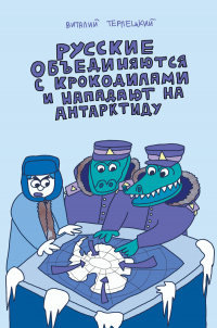 Виталий Терлецкий - Русские объединяются с крокодилами и нападают на Антарктиду (сборник)