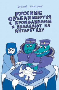 Виталий Терлецкий - Русские объединяются с крокодилами и нападают на Антарктиду (сборник)