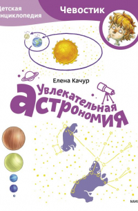 Елена Качур - Увлекательная астрономия. Детская энциклопедия (Чевостик) (Paperback)