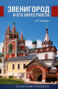 Вера Глушкова - Звенигород и его окрестности. Исторический путеводитель