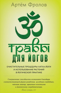 Артем Фролов - Травы для йогов. Очистительные процедуры хатха-йоги и использование растений среднего климатического пояса в различных направлениях йогической практики