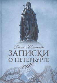 Елена Игнатова - Записки о Петербурге: Жизнеописание города со времени его основания до 30-х годов XX века