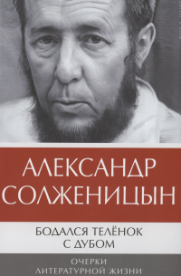 Александр Солженицын - Бодался теленок с дубом: Очерки литературной жизни