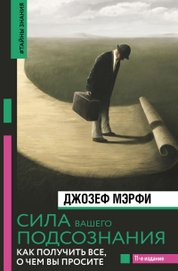 Джозеф Мерфи - Сила вашего подсознания. Как получить все, о чем вы просите, 11-е издание