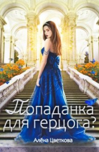 Алёна Цветкова - Попаданка для герцога?