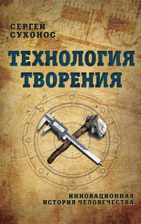 Сергей Сухонос - Технология творения. Инновационная история человечества