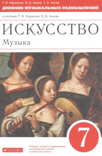  - Искусство. Музыка. 7 класс. Дневник музыкальных размышлений к учебнику Т.И. Науменко, В. В. Алеева