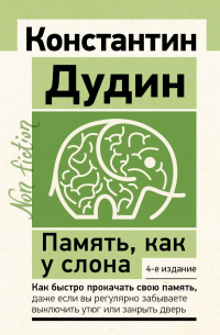 Дудин Константин Борисович - Память, как у слона. Как быстро прокачать свою память, даже если вы регулярно забываете выключить утюг или закрыть дверь. 4-е издание
