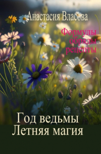 Год ведьмы. Летняя магия. Формулы, обряды, рецепты