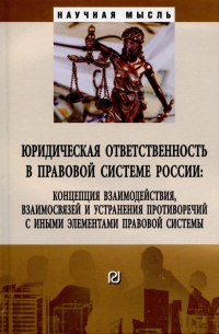 Юридическая ответственность в правовой системе России: концепция взаимодействия, взаимосвязей и устранения противоречий.. ..