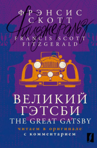 Фрэнсис Скотт Фицджеральд - Великий Гэтсби = The Great Gatsby: читаем в оригинале с комментарием