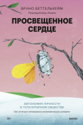 Бруно Беттельхейм - Просвещенное сердце. Автономия личности в тоталитарном обществе. Как остаться человеком в нечеловеческих условиях