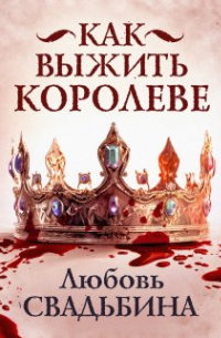 Любовь Свадьбина - Как выжить королеве