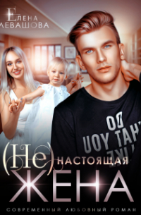 Елена Левашова - ( Не) настоящая жена