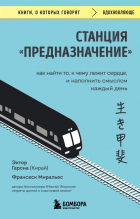  - Станция &quot;Предназначение&quot;. Как найти то, к чему лежит сердце, и наполнить смыслом каждый день