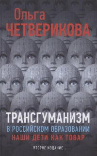 Ольга Четверикова - Трансгуманизм в российском образовании. Наши дети как товар