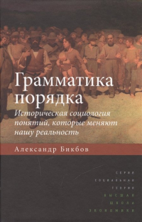 Александр Бикбов - Грамматика порядка. Историческая социология понятий, которые меняют нашу реальность