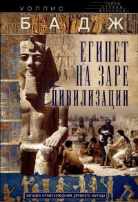 Уоллис Бадж - Египет на заре цивилизации. Загадка происхождения древнего народа