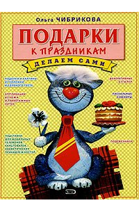 Ольга Чибрикова - Подарки к праздникам. Делаем сами