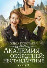 Ольга Коротаева - Академия оборотней: нестандартные. Книга 3