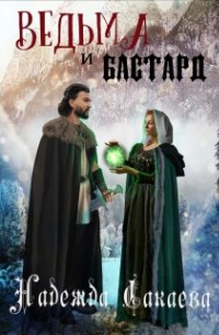 Надежда Сакаева - Ведьма и бастард