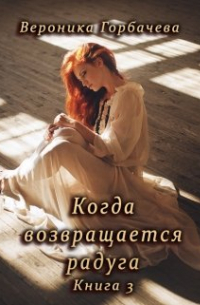 Вероника Горбачева - Когда возвращается радуга. Книга 3