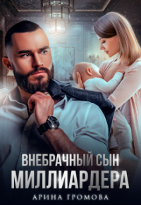Арина Громова - Внебрачный сын Миллиардера