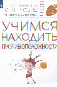  - Учимся находить противоположности. Пособие для детей 6-7 лет)