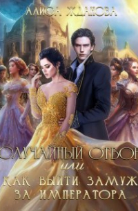 Алиса Жданова - Случайный отбор, или как выйти замуж за императора