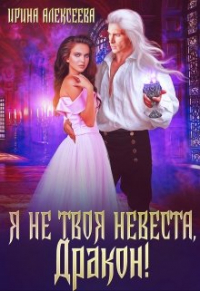 Ирина Алексеева - Я не твоя невеста, Дракон!