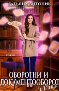 Татьяна Антоник - Оборотни и документооборот, и Даша