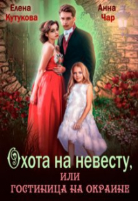 Елена Кутукова - Охота на невесту, или гостиница на окраине