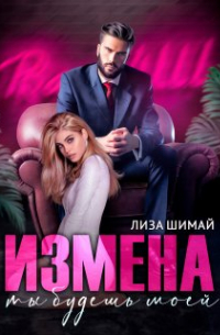 Лиза Шимай - Измена. Ты будешь моей