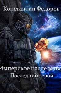 Константин Федоров - Имперское наследство. Последний герой.