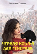 Валентина Елисеева - Черная кошка для генерала. Книга вторая.