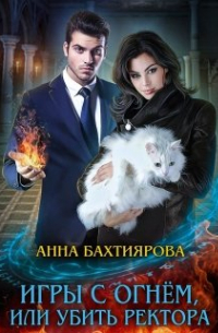 Анна Бахтиярова - Игры с огнем, или Убить ректора