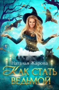 Наталья Жарова - Как стать ведьмой