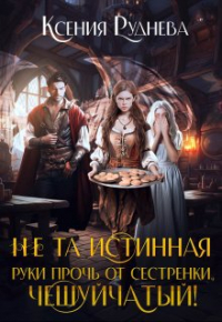 Ксения Руднева - Не та истинная. Руки прочь от сестренки, чешуйчатый!