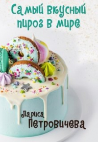 Лариса Петровичева - Самый вкусный пирог в мире