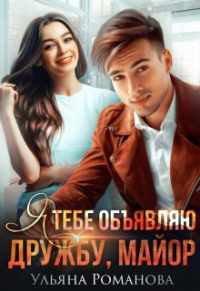 Ульяна Романова - Я тебе объявляю дружбу, майор. ..