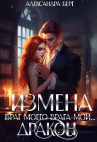 Александра Берг - Измена. Враг моего врага - мой.. . Дракон