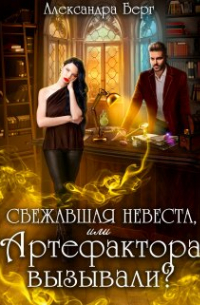 Александра Берг - Сбежавшая невеста, или Артефактора вызывали?