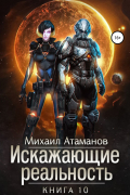 Михаил Атаманов - Искажающие реальность. Книга 10. Изменить прошлое