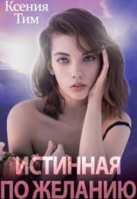 Ксения Тим - Истинная по желанию