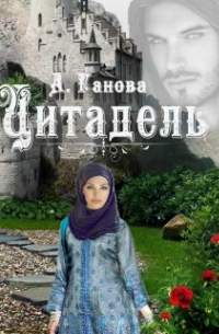 Алиса Ганова - Все в руках твоих. Цитадель