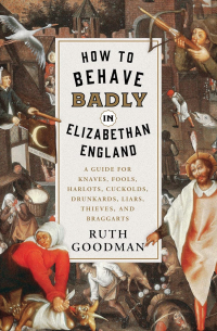 Рут Гудман - How to Behave Badly in Elizabethan England
