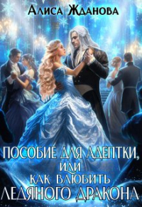 Алиса Жданова - Пособие для адептки, или как влюбить ледяного дракона