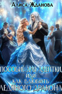 Алиса Жданова - Пособие для адептки, или как влюбить ледяного дракона