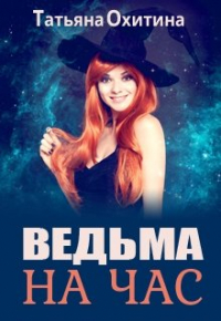 Татьяна Охитина - Ведьма на час