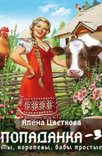 Алёна Цветкова - Попаданка-3. Мы, королевы, бабы простые